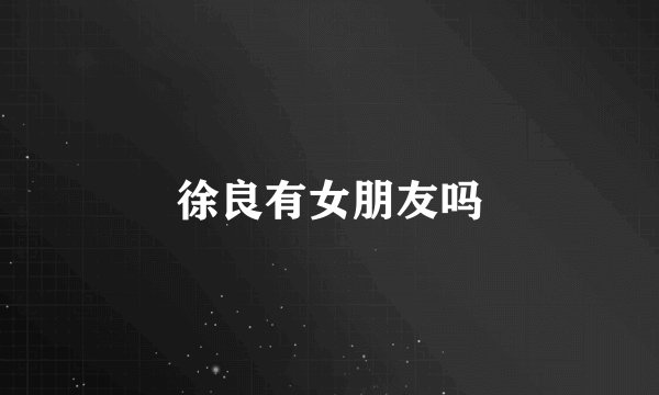 徐良有女朋友吗