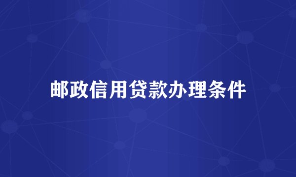 邮政信用贷款办理条件