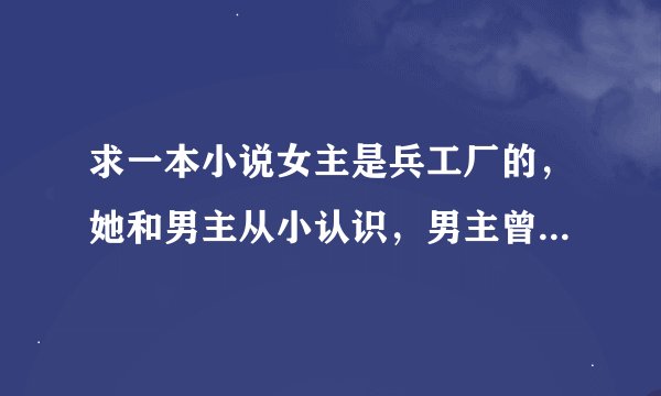 求一本小说女主是兵工厂的，她和男主从小认识，男主曾在她面前跟另一女人做过