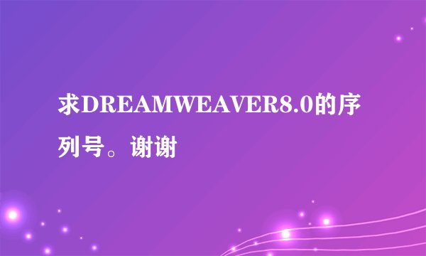 求DREAMWEAVER8.0的序列号。谢谢