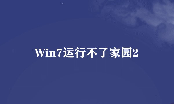 Win7运行不了家园2