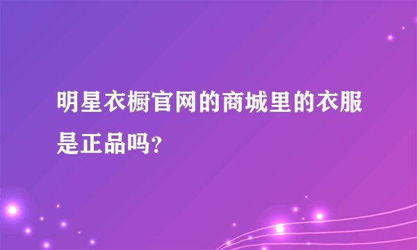 明星衣橱官网的商城里的衣服是正品吗？