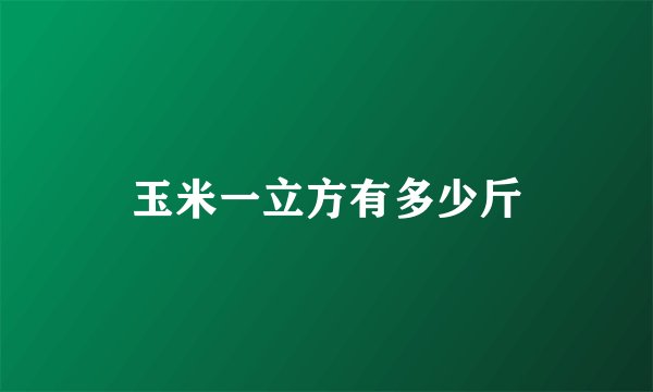 玉米一立方有多少斤