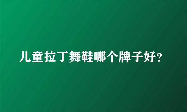 儿童拉丁舞鞋哪个牌子好?