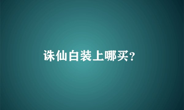 诛仙白装上哪买？