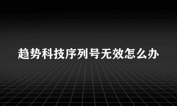 趋势科技序列号无效怎么办