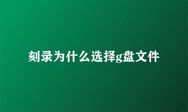 刻录为什么选择g盘文件