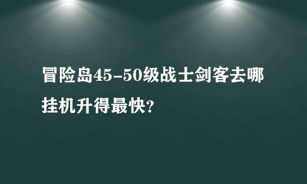冒险岛45-50级战士剑客去哪挂机升得最快？