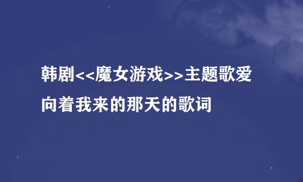 韩剧<<魔女游戏>>主题歌爱向着我来的那天的歌词