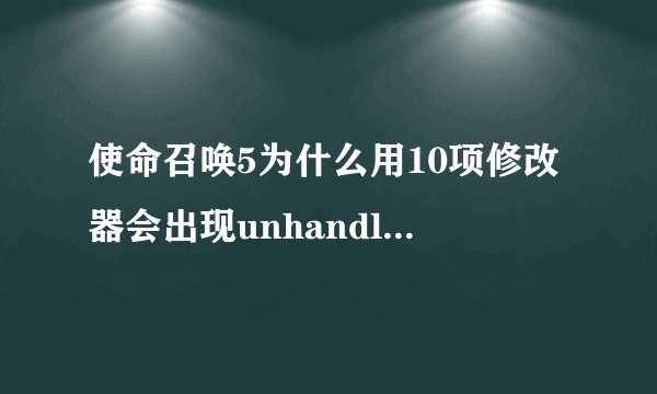 使命召唤5为什么用10项修改器会出现unhandled exception caught