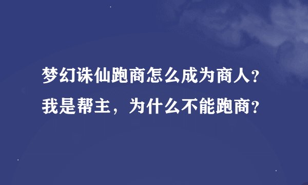 梦幻诛仙跑商怎么成为商人？我是帮主，为什么不能跑商？