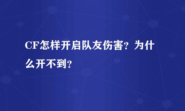 CF怎样开启队友伤害？为什么开不到？