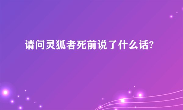 请问灵狐者死前说了什么话?