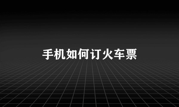 手机如何订火车票