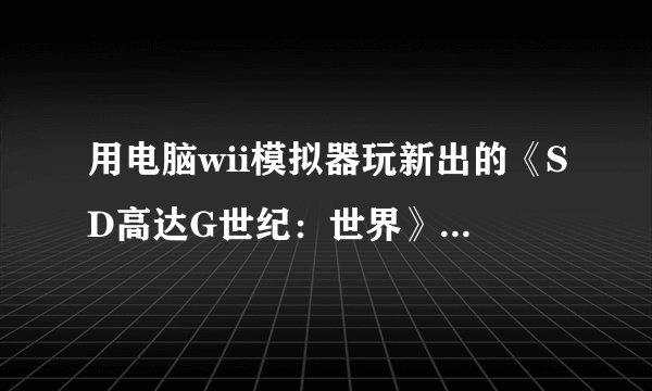 用电脑wii模拟器玩新出的《SD高达G世纪：世界》出现缺字问题，求解答。模拟器版本是：Dolphin 7.666sp