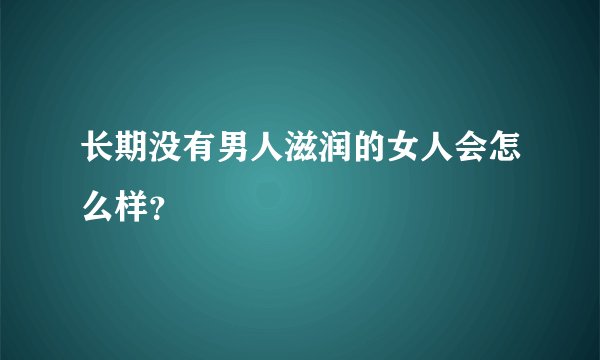 长期没有男人滋润的女人会怎么样？