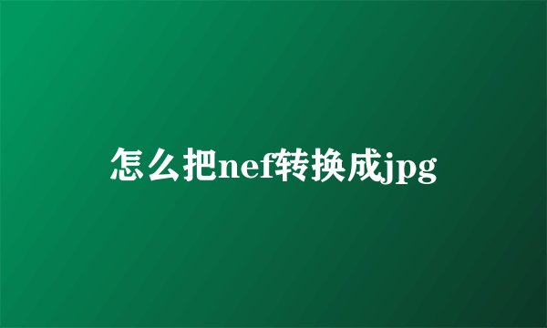 怎么把nef转换成jpg