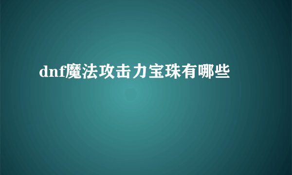 dnf魔法攻击力宝珠有哪些