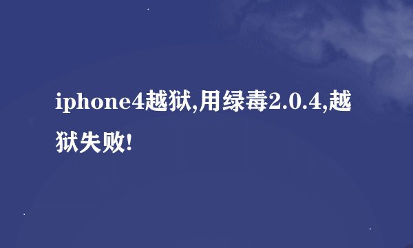 iphone4越狱,用绿毒2.0.4,越狱失败!
