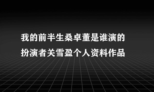 我的前半生桑卓董是谁演的 扮演者关雪盈个人资料作品