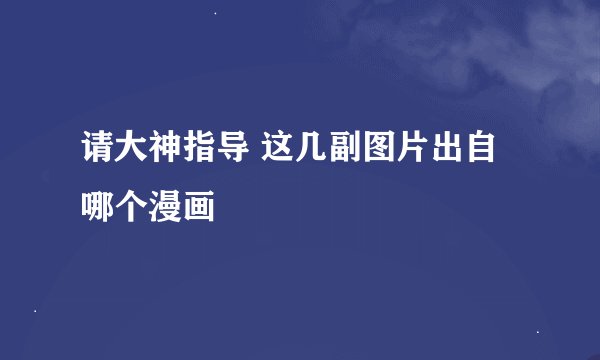 请大神指导 这几副图片出自哪个漫画