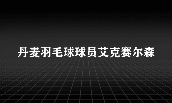 丹麦羽毛球球员艾克赛尔森