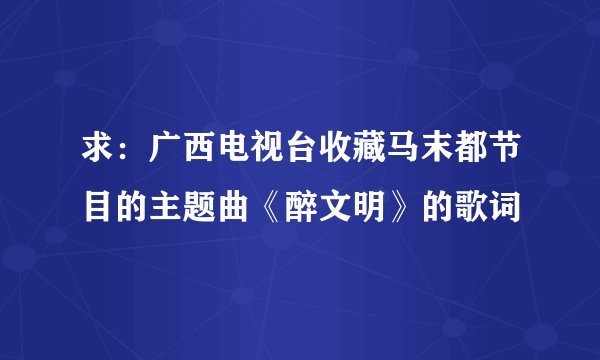 求：广西电视台收藏马末都节目的主题曲《醉文明》的歌词