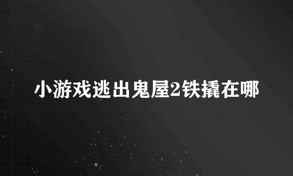 小游戏逃出鬼屋2铁撬在哪