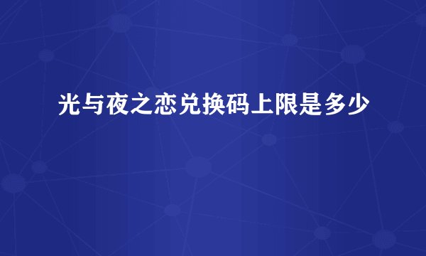 光与夜之恋兑换码上限是多少