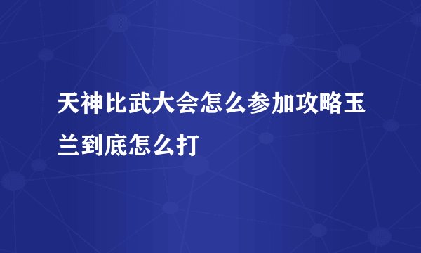 天神比武大会怎么参加攻略玉兰到底怎么打