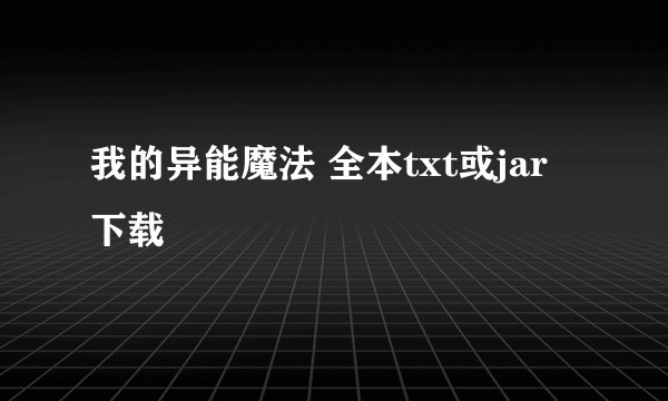 我的异能魔法 全本txt或jar下载