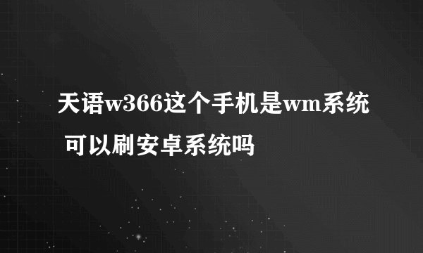 天语w366这个手机是wm系统 可以刷安卓系统吗