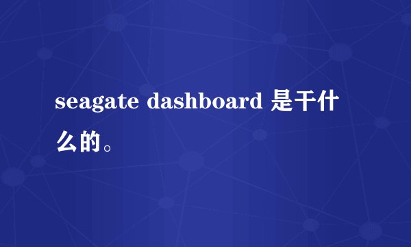 seagate dashboard 是干什么的。