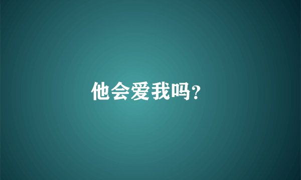 他会爱我吗？