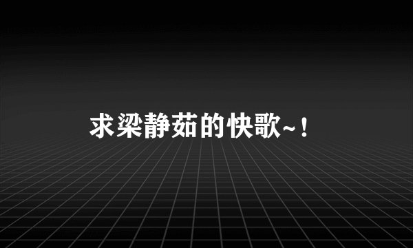 求梁静茹的快歌~！