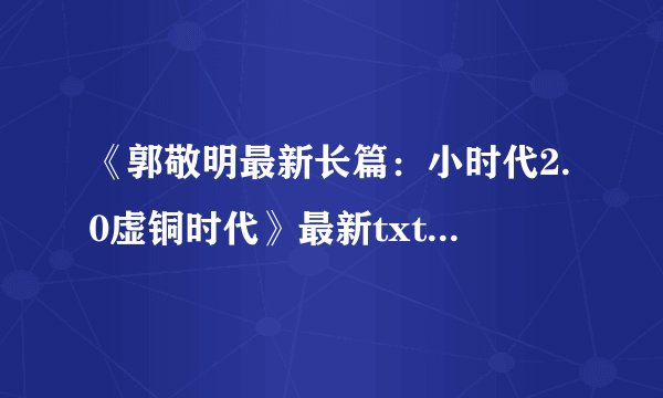 《郭敬明最新长篇：小时代2.0虚铜时代》最新txt全集下载