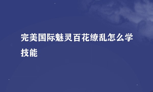 完美国际魅灵百花缭乱怎么学技能