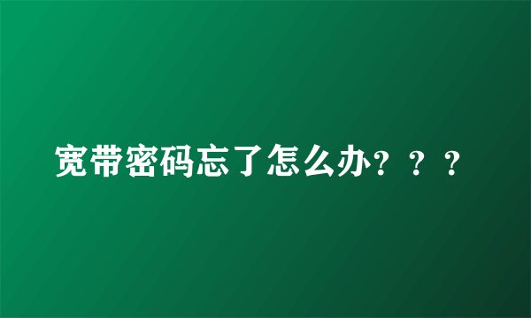 宽带密码忘了怎么办???
