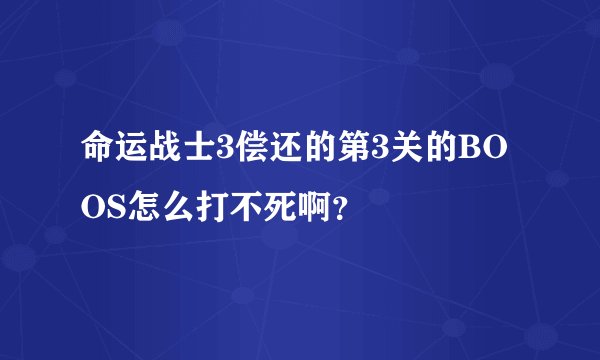 命运战士3偿还的第3关的BOOS怎么打不死啊？