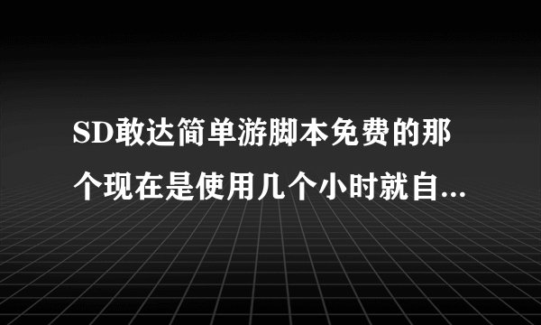 SD敢达简单游脚本免费的那个现在是使用几个小时就自动断开需要手动在连接吗？有哪个是可以一直挂着的
