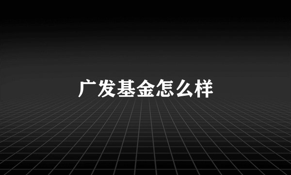 广发基金怎么样