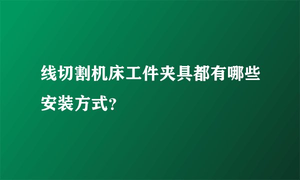 线切割机床工件夹具都有哪些安装方式？