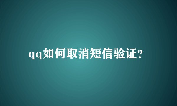 qq如何取消短信验证？