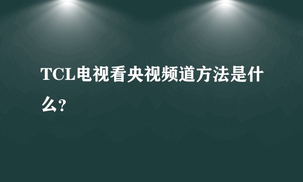 TCL电视看央视频道方法是什么？