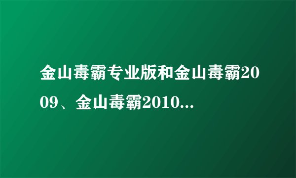 金山毒霸专业版和金山毒霸2009、金山毒霸2010有什么区别？