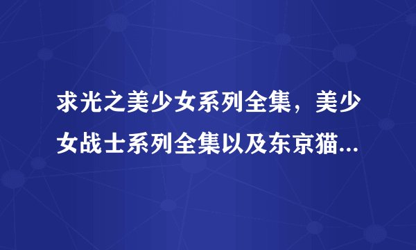 求光之美少女系列全集，美少女战士系列全集以及东京猫猫全集的网盘