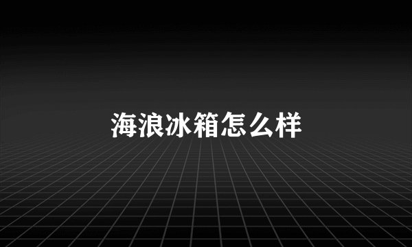 海浪冰箱怎么样