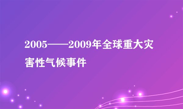 2005——2009年全球重大灾害性气候事件