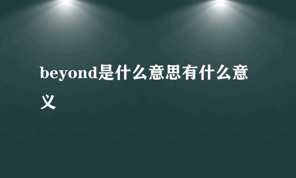beyond是什么意思有什么意义