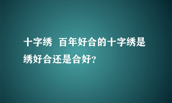 十字绣  百年好合的十字绣是绣好合还是合好？